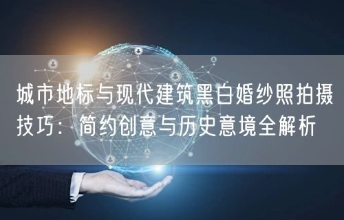 城市地标与现代建筑黑白婚纱照拍摄技巧：简约创意与历史意境全解析