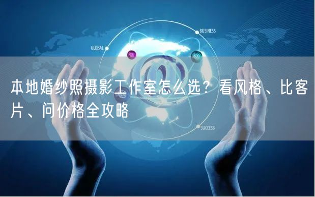 本地婚纱照摄影工作室怎么选？看风格、比客片、问价格全攻略
