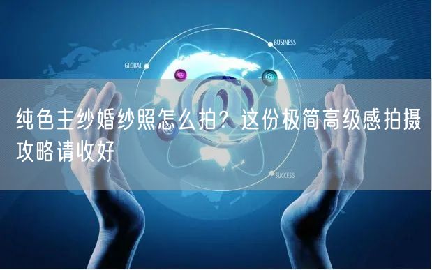 纯色主纱婚纱照怎么拍？这份极简高级感拍摄攻略请收好