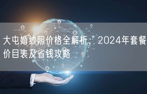 大屯婚纱照价格全解析:2024年套餐价目表及省钱攻略