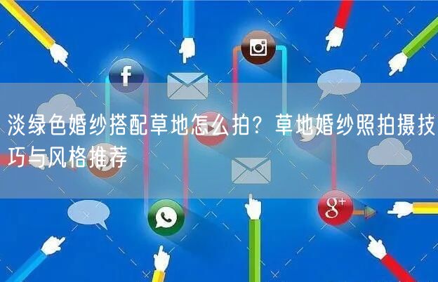 淡绿色婚纱搭配草地怎么拍?草地婚纱照拍摄技巧与风格推荐