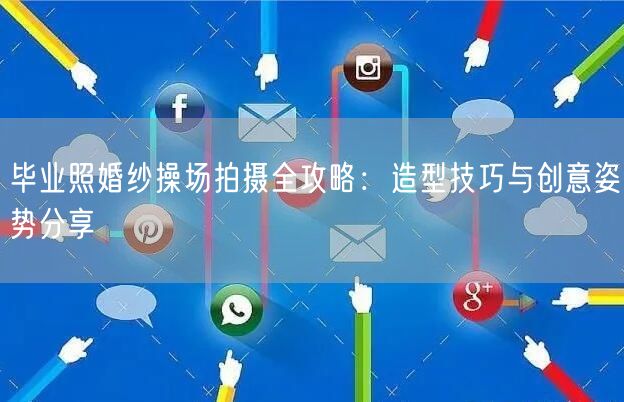 毕业照婚纱操场拍摄全攻略：造型技巧与创意姿势分享