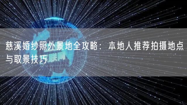 慈溪婚纱照外景地全攻略：本地人推荐拍摄地点与取景技巧