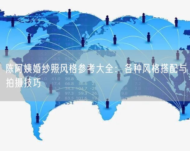 陈阿姨婚纱照风格参考大全:各种风格搭配与拍摄技巧
