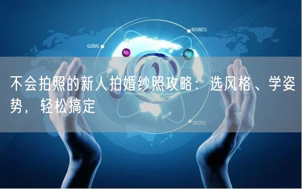 不会拍照的新人拍婚纱照攻略：选风格、学姿势，轻松搞定