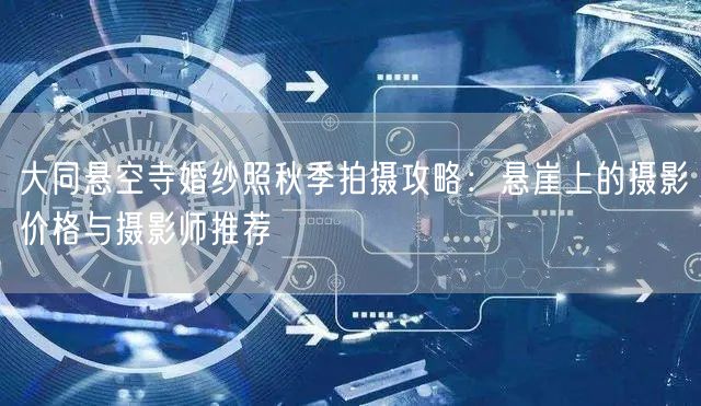 大同悬空寺婚纱照秋季拍摄攻略：悬崖上的摄影价格与摄影师推荐