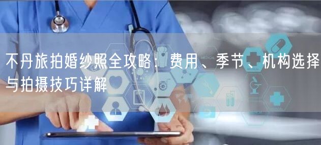 不丹旅拍婚纱照全攻略：费用、季节、机构选择与拍摄技巧详解