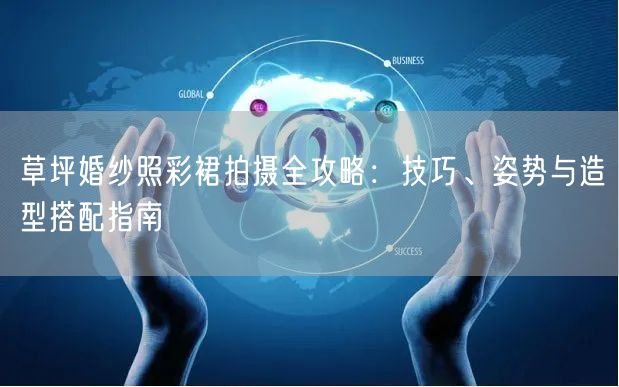 草坪婚纱照彩裙拍摄全攻略：技巧、姿势与造型搭配指南