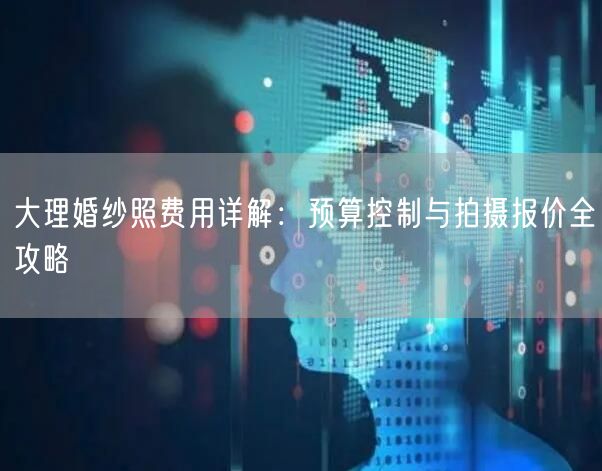 大理婚纱照费用详解：预算控制与拍摄报价全攻略
