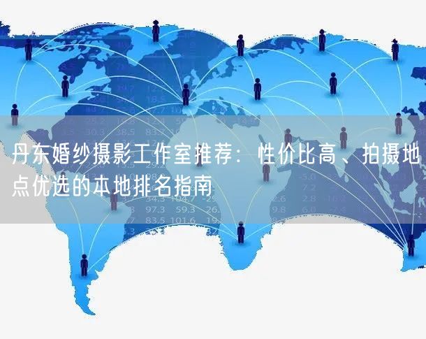 丹东婚纱摄影工作室推荐:性价比高、拍摄地点优选的本地排名指南