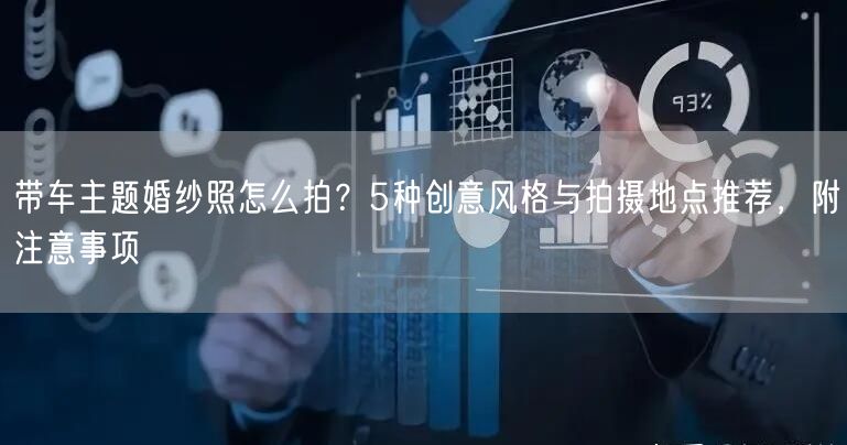 带车主题婚纱照怎么拍?5种创意风格与拍摄地点推荐,附注意事项