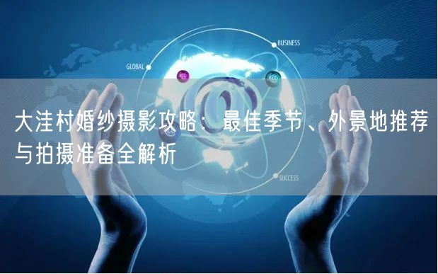 大洼村婚纱摄影攻略：最佳季节、外景地推荐与拍摄准备全解析