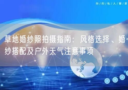 草地婚纱照拍摄指南：风格选择、婚纱搭配及户外天气注意事项
