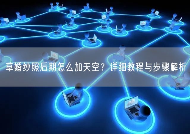 草婚纱照后期怎么加天空？详细教程与步骤解析