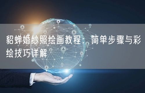 貂蝉婚纱照绘画教程:简单步骤与彩绘技巧详解