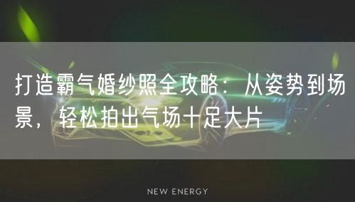 打造霸气婚纱照全攻略:从姿势到场景,轻松拍出气场十足大片