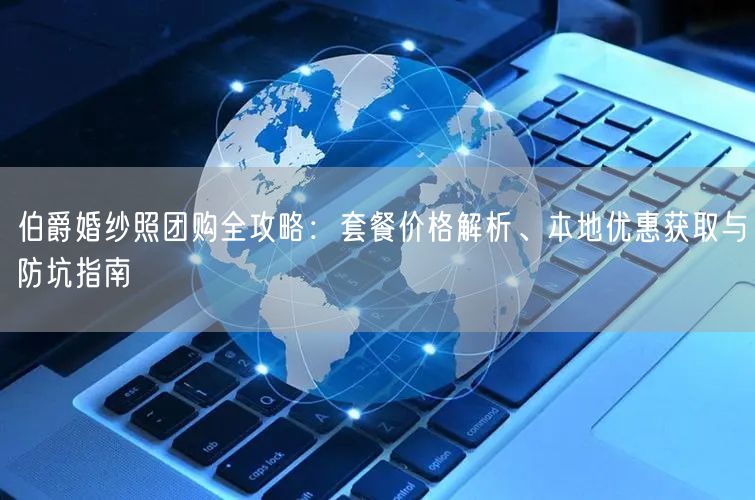 伯爵婚纱照团购全攻略：套餐价格解析、本地优惠获取与防坑指南