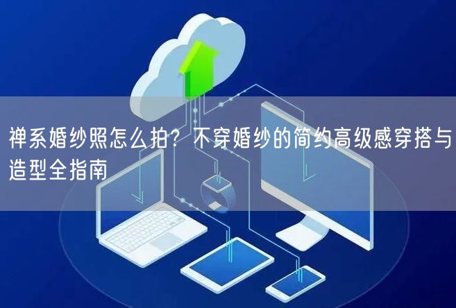 禅系婚纱照怎么拍？不穿婚纱的简约高级感穿搭与造型全指南