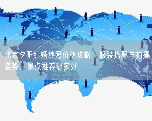 北京夕阳红婚纱照价格攻略：服装搭配与拍摄姿势，景点推荐哪家好