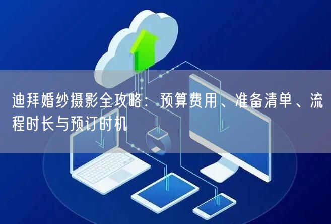 迪拜婚纱摄影全攻略：预算费用、准备清单、流程时长与预订时机