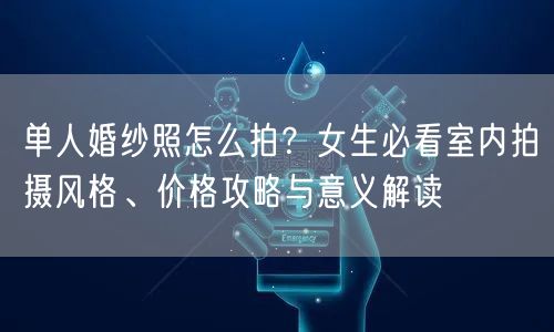 单人婚纱照怎么拍?女生必看室内拍摄风格、价格攻略与意义解读