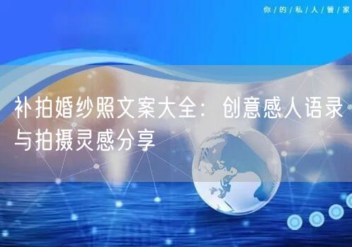 补拍婚纱照文案大全：创意感人语录与拍摄灵感分享