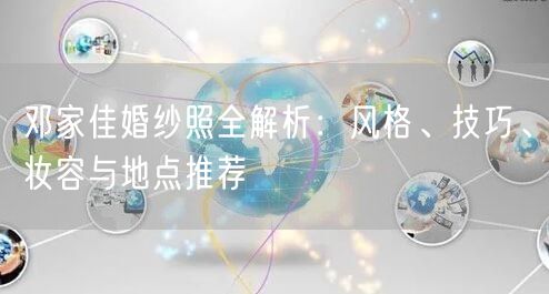 邓家佳婚纱照全解析：风格、技巧、妆容与地点推荐