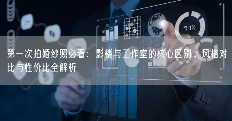 第一次拍婚纱照必看：影楼与工作室的核心区别、风格对比与性价比全解析