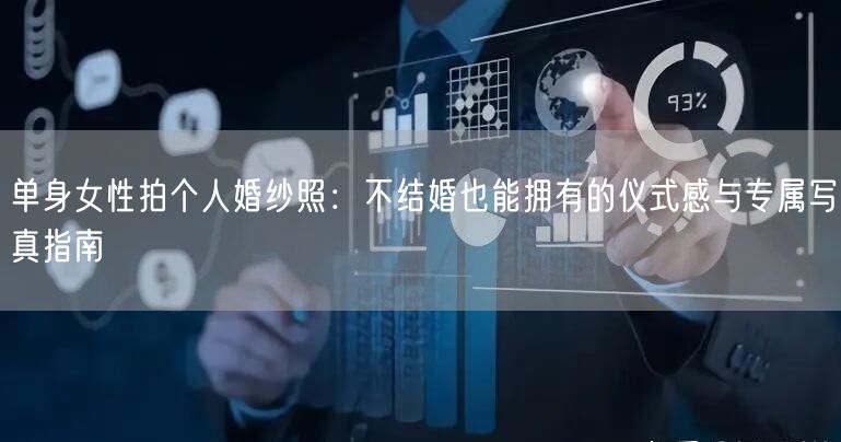 单身女性拍个人婚纱照：不结婚也能拥有的仪式感与专属写真指南