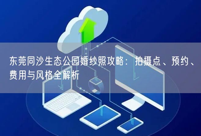 东莞同沙生态公园婚纱照攻略：拍摄点、预约、费用与风格全解析