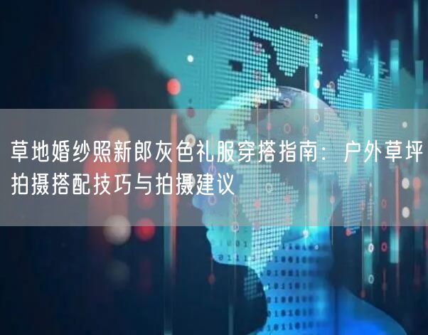 草地婚纱照新郎灰色礼服穿搭指南：户外草坪拍摄搭配技巧与拍摄建议