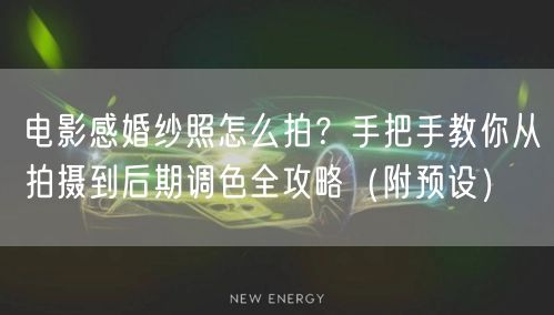 电影感婚纱照怎么拍？手把手教你从拍摄到后期调色全攻略（附预设）
