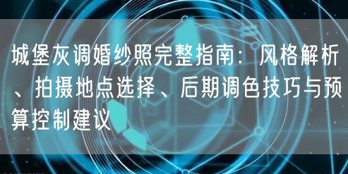 城堡灰调婚纱照完整指南：风格解析、拍摄地点选择、后期调色技巧与预算控制建议