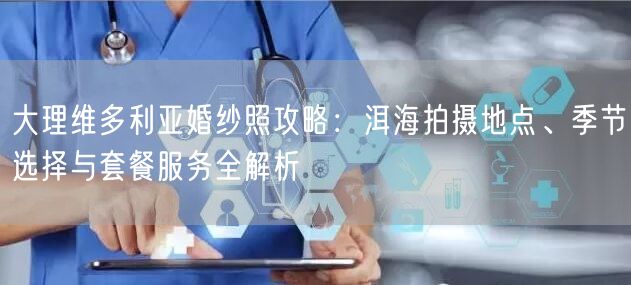 大理维多利亚婚纱照攻略：洱海拍摄地点、季节选择与套餐服务全解析