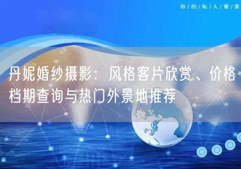 丹妮婚纱摄影：风格客片欣赏、价格档期查询与热门外景地推荐