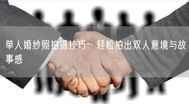 单人婚纱照拍摄技巧：轻松拍出双人意境与故事感