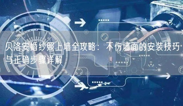 贝洛安婚纱照上墙全攻略：不伤墙面的安装技巧与正确步骤详解