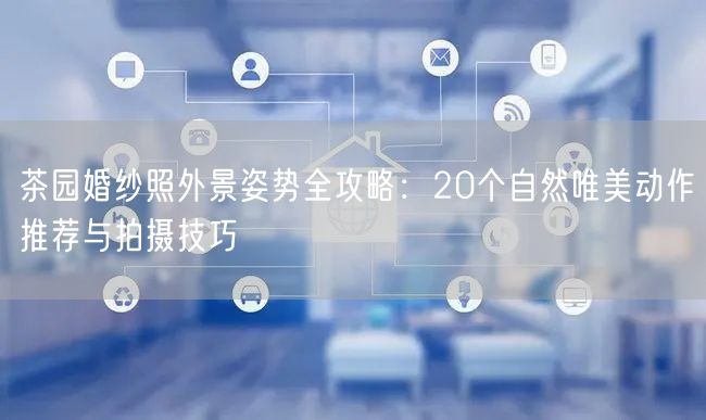 茶园婚纱照外景姿势全攻略：20个自然唯美动作推荐与拍摄技巧