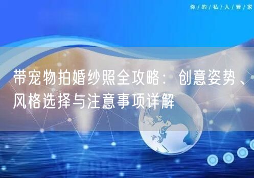 带宠物拍婚纱照全攻略：创意姿势、风格选择与注意事项详解