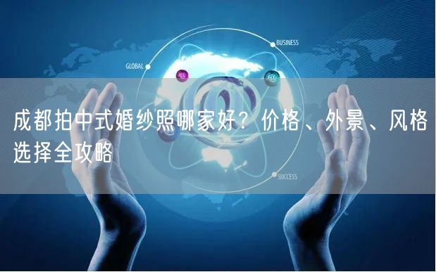 成都拍中式婚纱照哪家好？价格、外景、风格选择全攻略