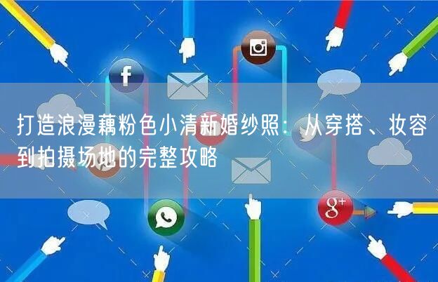 打造浪漫藕粉色小清新婚纱照:从穿搭、妆容到拍摄场地的完整攻略