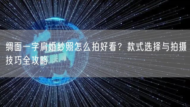 绸面一字肩婚纱照怎么拍好看？款式选择与拍摄技巧全攻略