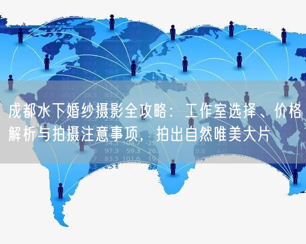 成都水下婚纱摄影全攻略：工作室选择、价格解析与拍摄注意事项，拍出自然唯美大片
