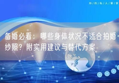备婚必看：哪些身体状况不适合拍婚纱照？附实用建议与替代方案