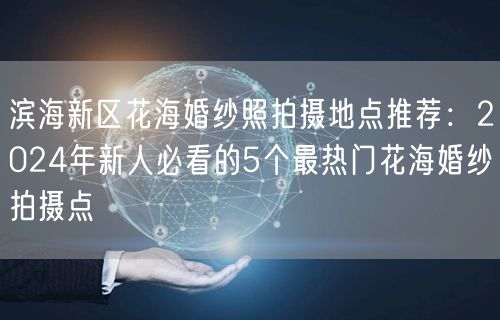 滨海新区花海婚纱照拍摄地点推荐：2024年新人必看的5个最热门花海婚纱拍摄点