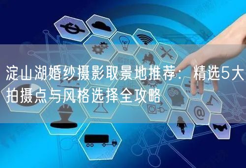 淀山湖婚纱摄影取景地推荐:精选5大拍摄点与风格选择全攻略