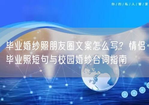 毕业婚纱照朋友圈文案怎么写？情侣毕业照短句与校园婚纱台词指南