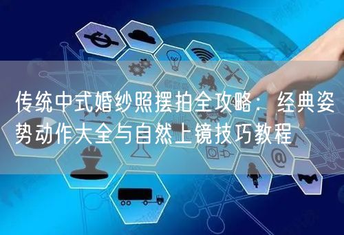 传统中式婚纱照摆拍全攻略：经典姿势动作大全与自然上镜技巧教程