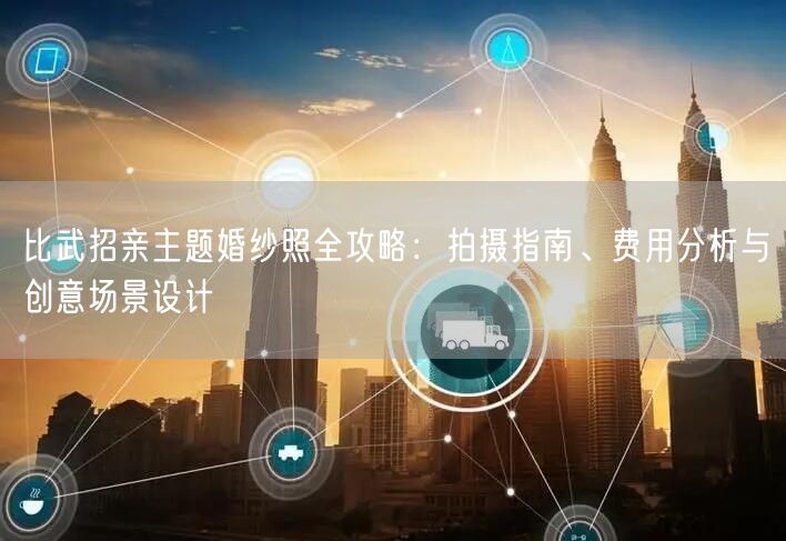 比武招亲主题婚纱照全攻略：拍摄指南、费用分析与创意场景设计