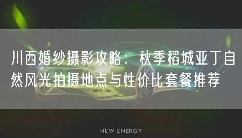川西婚纱摄影攻略：秋季稻城亚丁自然风光拍摄地点与性价比套餐推荐